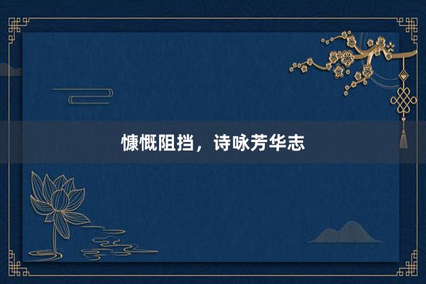 慷慨阻挡，诗咏芳华志
