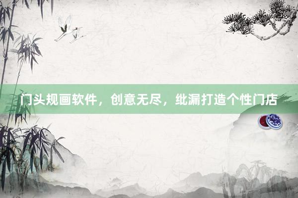 门头规画软件，创意无尽，纰漏打造个性门店