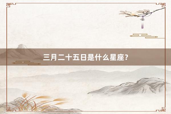 三月二十五日是什么星座?