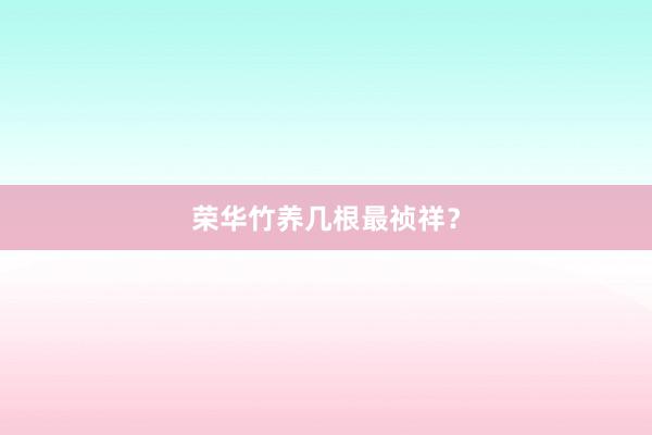 荣华竹养几根最祯祥？
