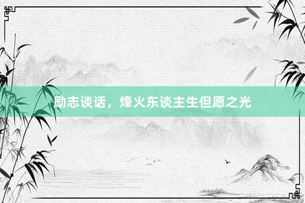 励志谈话，烽火东谈主生但愿之光