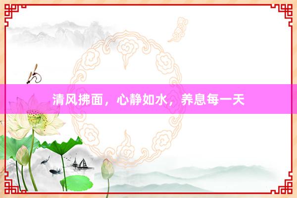 清风拂面，心静如水，养息每一天